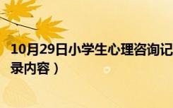 10月29日小学生心理咨询记录内容范文（小学生心理咨询记录内容）