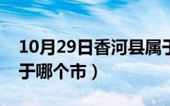 10月29日香河县属于哪个市管辖（香河县属于哪个市）