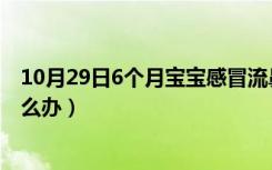 10月29日6个月宝宝感冒流鼻涕怎么办（宝宝感冒流鼻涕怎么办）