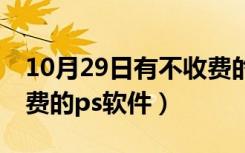 10月29日有不收费的ps软件吗（有没有不收费的ps软件）