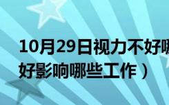 10月29日视力不好哪些工作不能做（视力不好影响哪些工作）