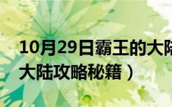 10月29日霸王的大陆攻略秘籍大全（霸王的大陆攻略秘籍）