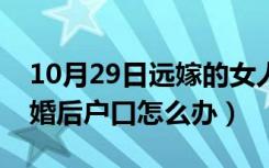 10月29日远嫁的女人离婚后户口怎么办（离婚后户口怎么办）