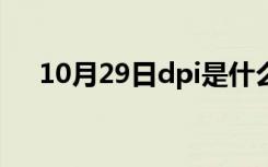 10月29日dpi是什么意思（dpi是什么）