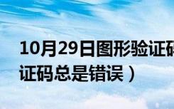 10月29日图形验证码总是显示错误（图形验证码总是错误）