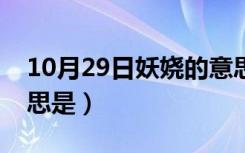 10月29日妖娆的意思是什么生肖（妖娆的意思是）