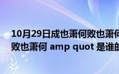 10月29日成也萧何败也萧何的来源（amp quot 成也萧何败也萧何 amp quot 是谁的经历）