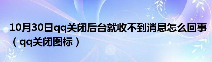 10月30日qq关闭后台就收不到消息怎么回事（qq关闭图标）