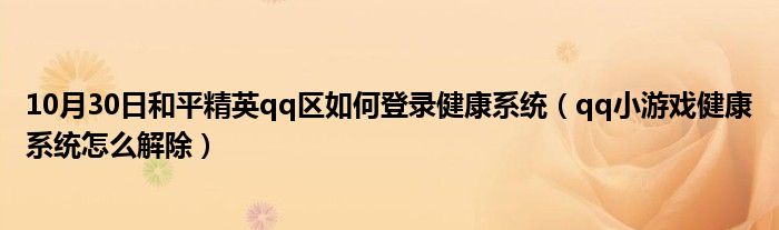 10月30日和平精英qq区如何登录健康系统（qq小游戏健康系统怎么解除）