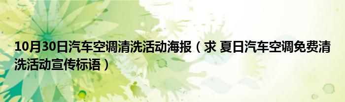 10月30日汽车空调清洗活动海报（求 夏日汽车空调免费清洗活动宣传标语）