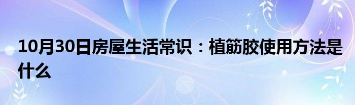 10月30日房屋生活常识：植筋胶使用方法是什么