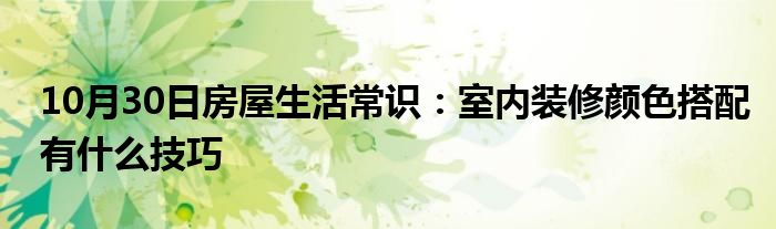 10月30日房屋生活常识：室内装修颜色搭配有什么技巧