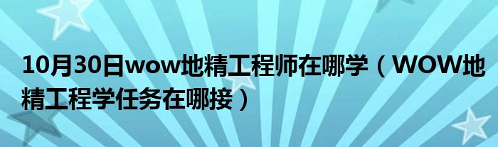 10月30日wow地精工程师在哪学（WOW地精工程学任务在哪接）