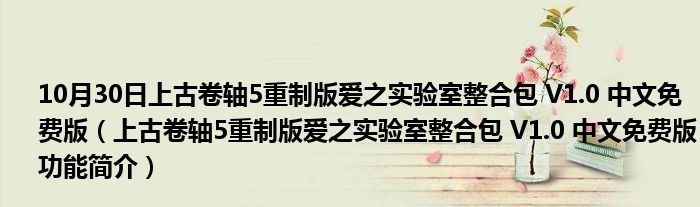 10月30日上古卷轴5重制版爱之实验室整合包 V1.0 中文免费版（上古卷轴5重制版爱之实验室整合包 V1.0 中文免费版功能简介）