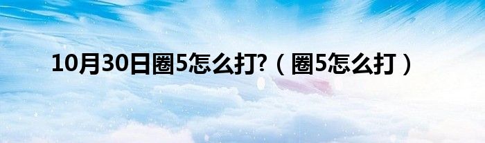 10月30日圈5怎么打?（圈5怎么打）