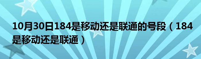 10月30日184是移动还是联通的号段（184是移动还是联通）