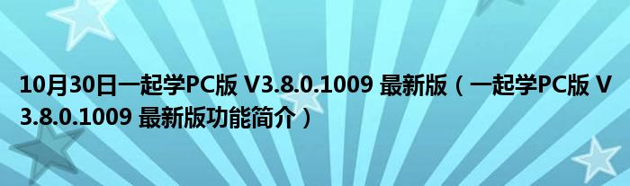 10月30日一起学PC版 V3.8.0.1009 最新版（一起学PC版 V3.8.0.1009 最新版功能简介）