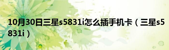 10月30日三星s5831i怎么插手机卡（三星s5831i）