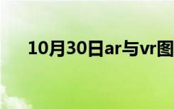 10月30日ar与vr图片（ar与vr的区别）