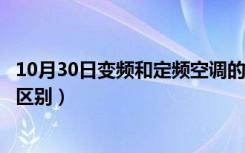 10月30日变频和定频空调的区别是什么（变频和定频空调的区别）