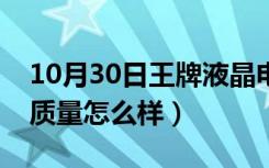 10月30日王牌液晶电视咋样（液晶电视王牌质量怎么样）