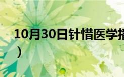 10月30日针惜医学播单（怎么下载针惜医学）