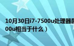 10月30日i7-7500u处理器属于什么水平（处理器CPUi7 7500u相当于什么）