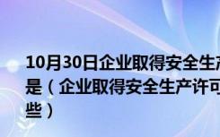 10月30日企业取得安全生产许可证应当具备的安全生产条件是（企业取得安全生产许可证应当具备的安全生产条件有哪些）