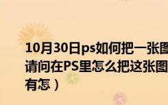 10月30日ps如何把一张图层的内容复制到另一张图层上（请问在PS里怎么把这张图片的图层复制到另一张图片上 还有怎）