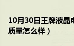 10月30日王牌液晶电视咋样（液晶电视王牌质量怎么样）