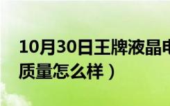 10月30日王牌液晶电视咋样（液晶电视王牌质量怎么样）