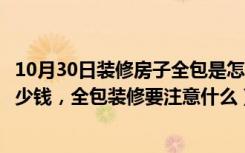 10月30日装修房子全包是怎么付费的（全包的房子装修要多少钱，全包装修要注意什么）