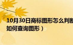 10月30日商标图形怎么判断是否近似（如何判断商标近似 如何查询图形）