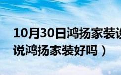 10月30日鸿扬家装设计师有哪些（哪位来说说鸿扬家装好吗）