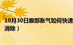 10月30日腹部胀气如何快速消除小妙招（腹部胀气如何快速消除）