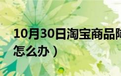 10月30日淘宝商品降权了怎么办（淘宝降权怎么办）