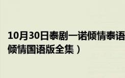 10月30日泰剧一诺倾情泰语版全集高清在线观看（泰剧一诺倾情国语版全集）