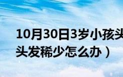 10月30日3岁小孩头发稀少什么原因（小孩头发稀少怎么办）