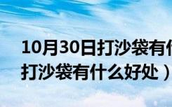 10月30日打沙袋有什么好处有助于长高吗（打沙袋有什么好处）