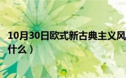 10月30日欧式新古典主义风格特点（欧式新古典风格特点是什么）