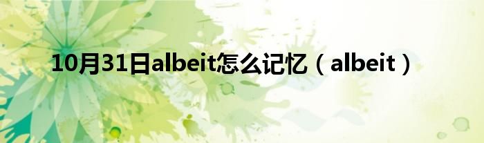 10月31日albeit怎么记忆（albeit）