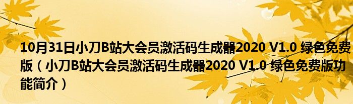 10月31日小刀B站大会员激活码生成器2020 V1.0 绿色免费版（小刀B站大会员激活码生成器2020 V1.0 绿色免费版功能简介）