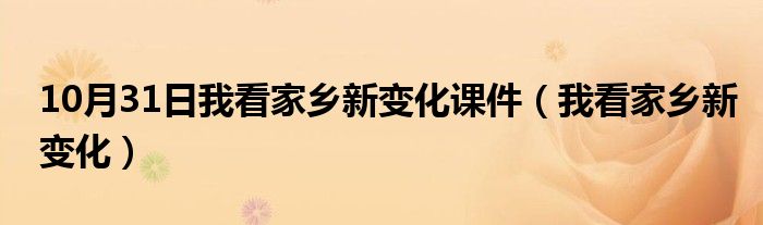 10月31日我看家乡新变化课件（我看家乡新变化）