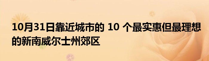 10月31日靠近城市的 10 个最实惠但最理想的新南威尔士州郊区