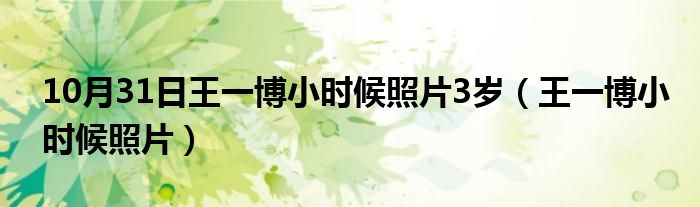 10月31日王一博小时候照片3岁（王一博小时候照片）