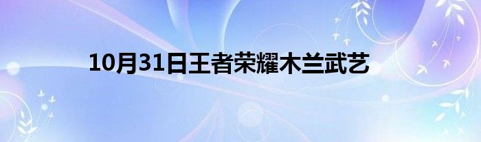 10月31日王者荣耀木兰武艺