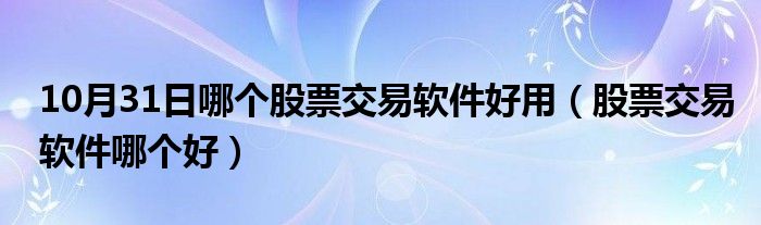 10月31日哪个股票交易软件好用（股票交易软件哪个好）