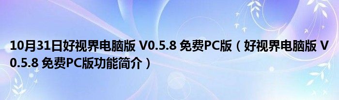 10月31日好视界电脑版 V0.5.8 免费PC版（好视界电脑版 V0.5.8 免费PC版功能简介）