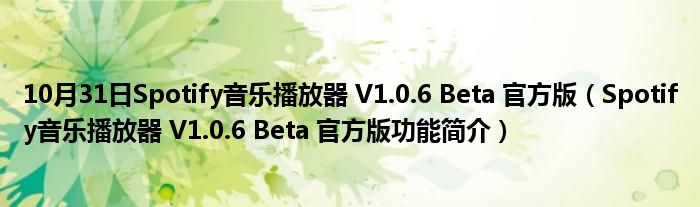 10月31日Spotify音乐播放器 V1.0.6 Beta 官方版（Spotify音乐播放器 V1.0.6 Beta 官方版功能简介）