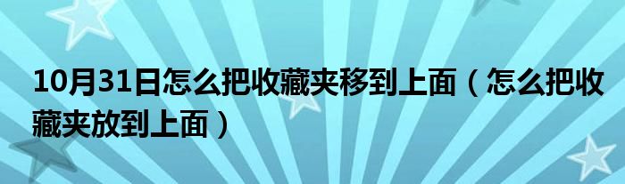 10月31日怎么把收藏夹移到上面（怎么把收藏夹放到上面）